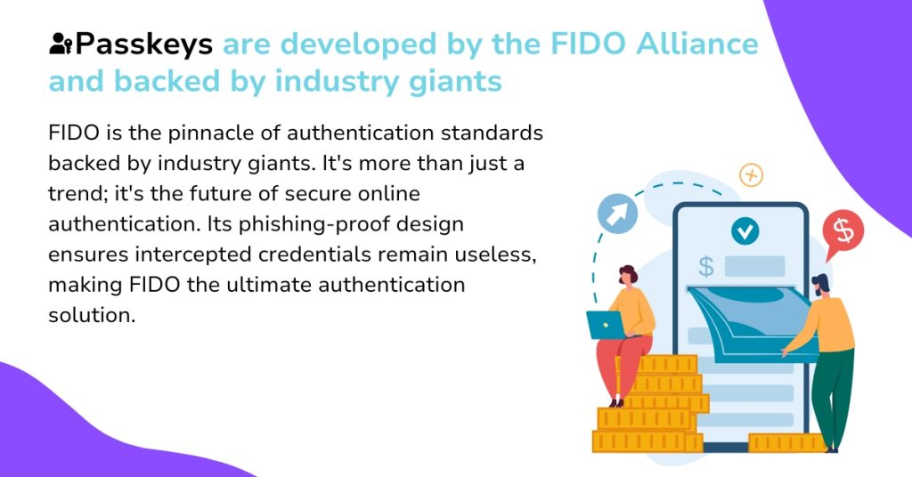 Passkeys are developed by the FIDO Alliance and backed by industry giants