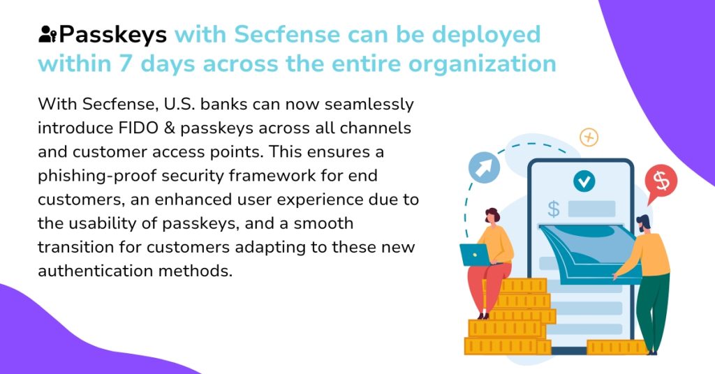 Passkeys with Secfense can be deployed within 7 days across the entire organization