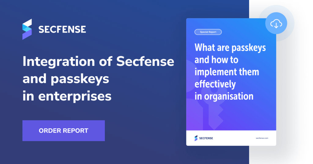 What if passkeys could... save passwords? 3 Secfense Report Implementing Passwordless Logins Using Passkeys in Your Organization