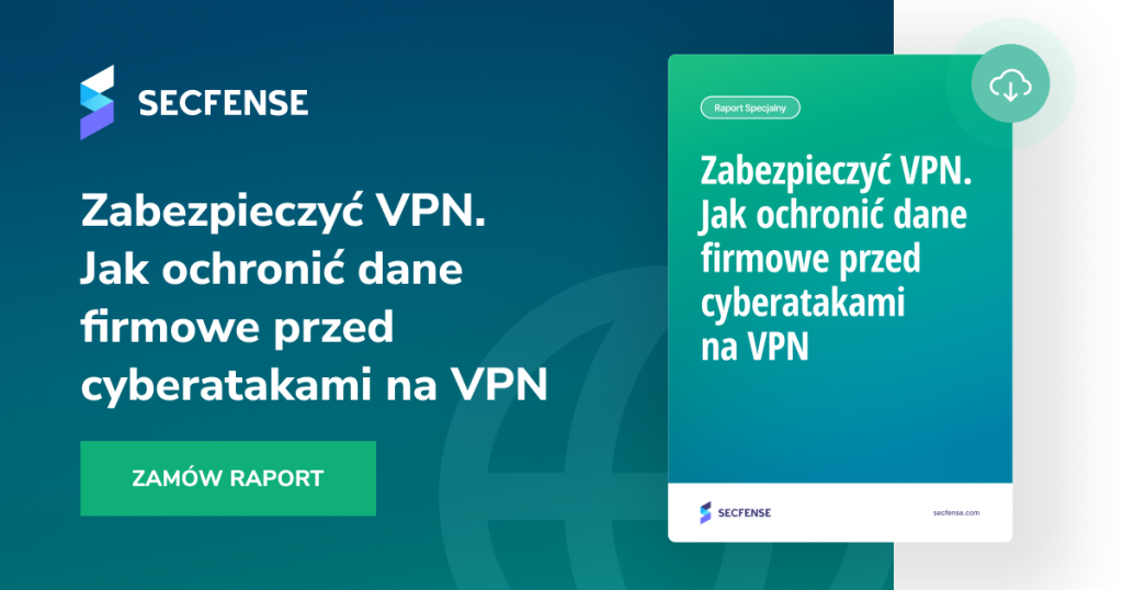 Jak chronić dane firmowe przed cyberatakami na VPN - raport Secfense 03