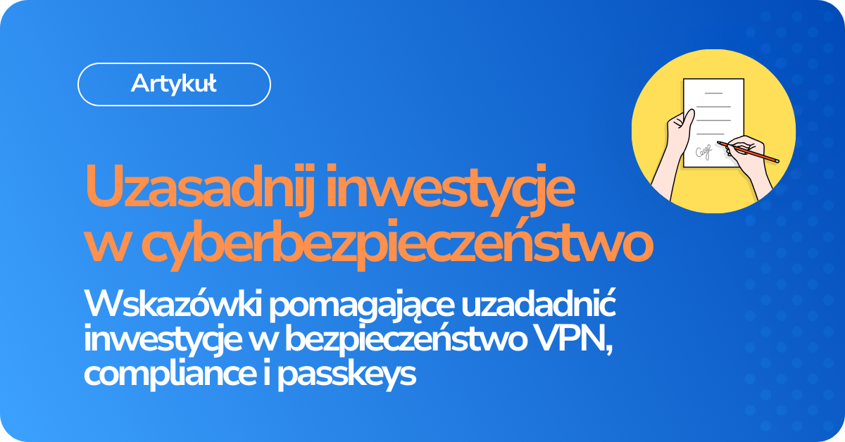 Uzasadnij inwestycje w cyberbezpieczeństwo Wskazówki pomagające uzadadnić inwestycje w bezpieczeństwo VPN, compliance i passkeys