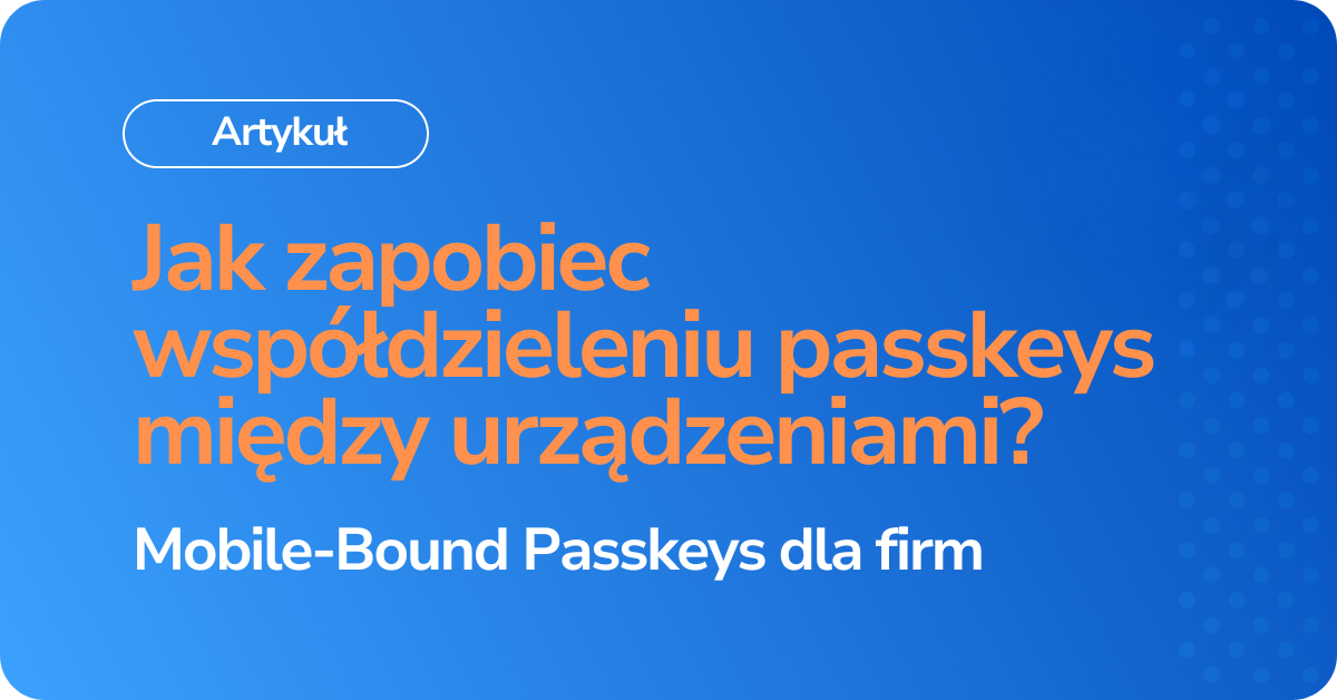 Jak zapobiec współdzieleniu passkeyów dzięki uwierzytelnianiu mobilnemu Secfense