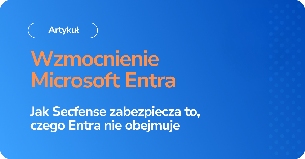 Wzmocnienie Microsoft Entra: Jak Secfense zabezpiecza to, czego Entra nie obejmuje