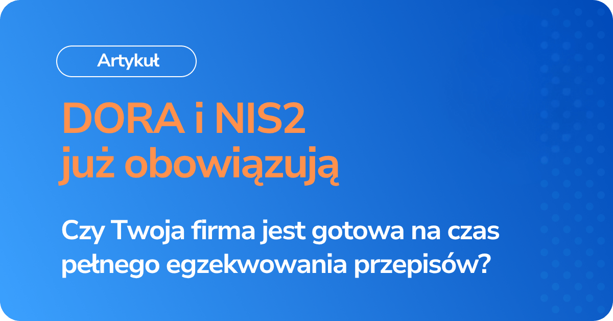 DORA i NIS2 już są – czy jesteś gotowy na erę egzekwowania przepisów?