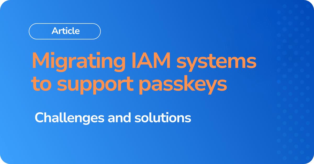 Migrating IAM systems to support passkeys Challenges and solutions