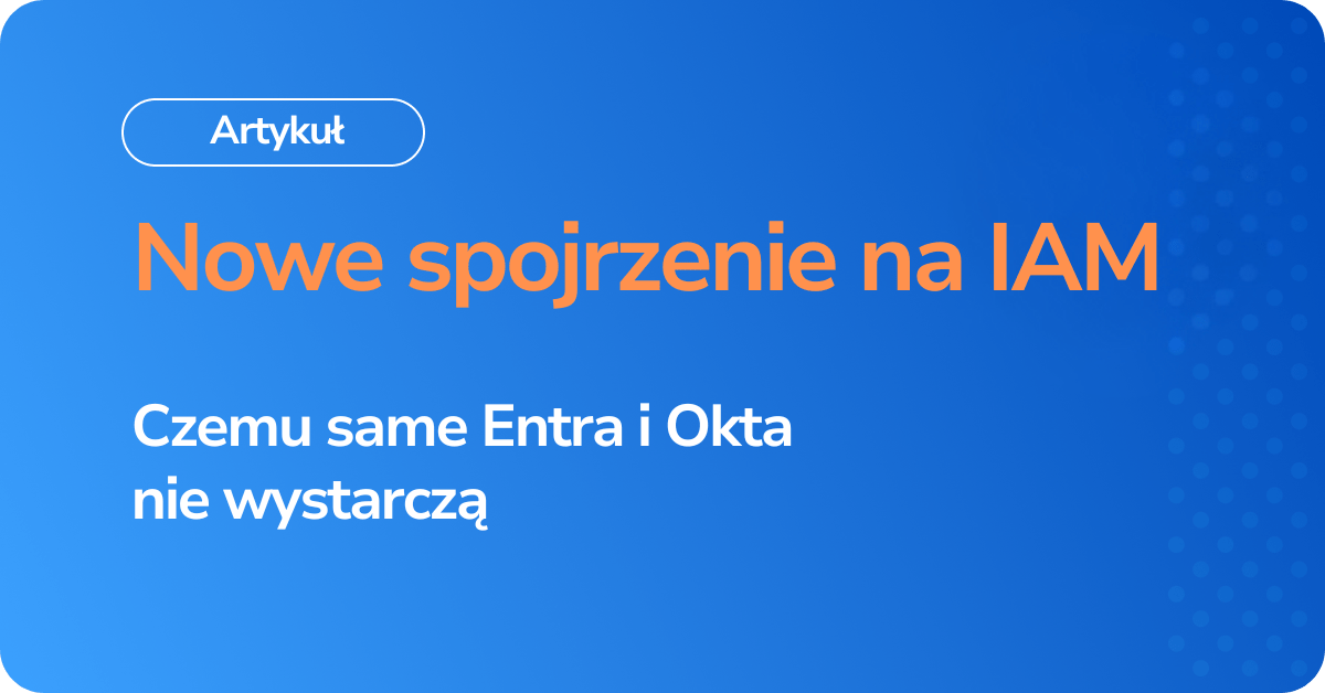 Nowe spojrzenie na IAM Czemu same Entra i Okta nie wystarczą